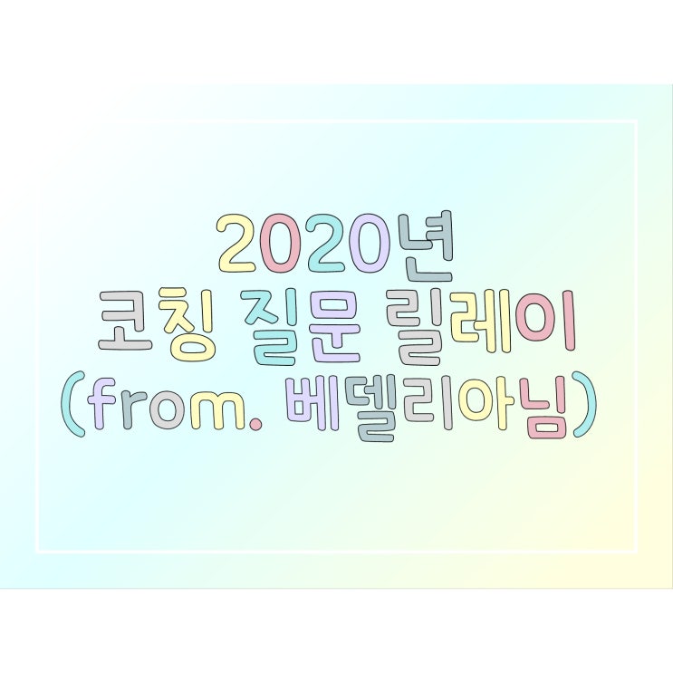  2020년 코칭 질문 릴레이 (from. 베델리아님)