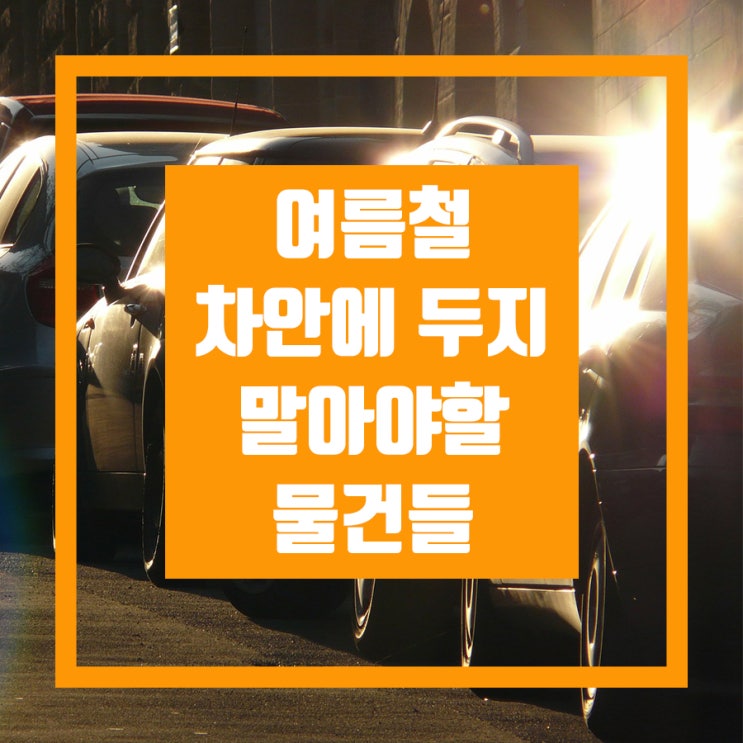  여름철 차안에두지말아야할물건은?