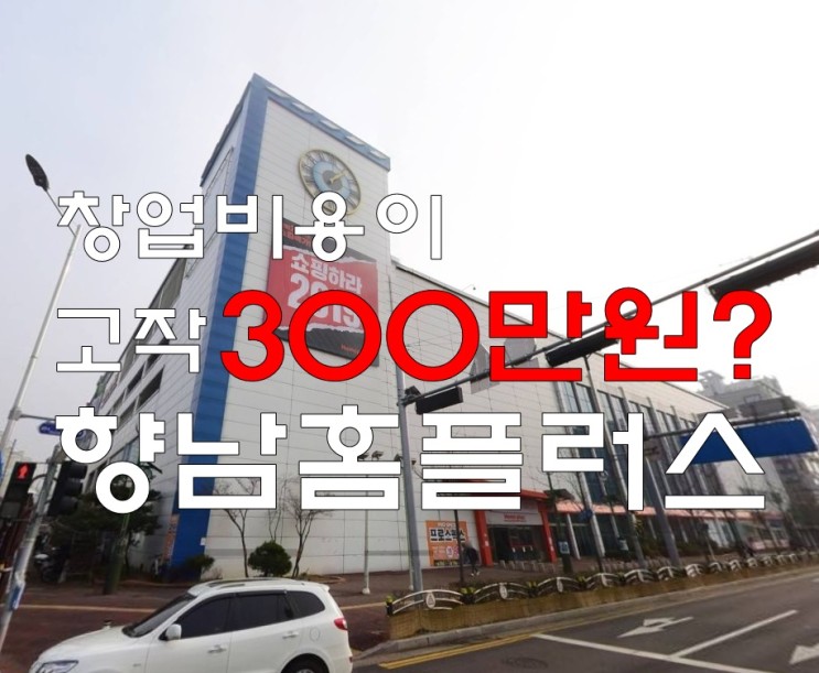 화성 향남홈플러스 창업 집 앞 대형마트에서 300만원으로?