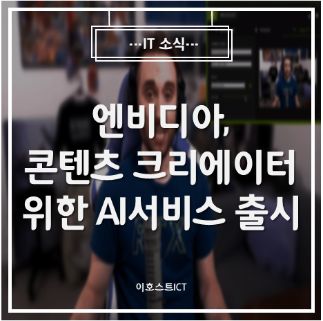  [IT 소식] 엔비디아, 콘텐츠 크리에이터 위한 AI 서비스 출시