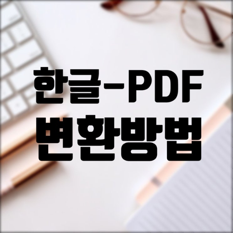알아두면 편리한 한글 PDF 파일 변환 방법 세가지