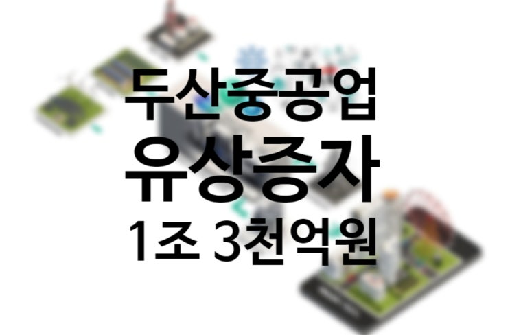 두산중공업 유상증자 1조 3000억원대, 두산퓨얼셀 지분 무상증여 두산솔루스 매각 두산중공업 유상증자 1조 3000억원대, 두산퓨얼셀 지분 무상증여 두산솔루스 매각