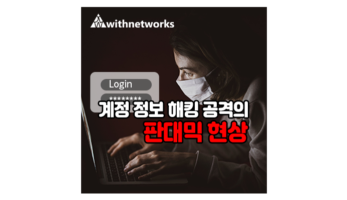  계정 정보 해킹 공격의 판데믹 현상 - 위드네트웍스