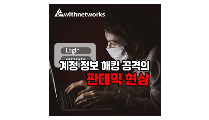 계정 정보 해킹 공격의 판데믹 현상 - 위드네트웍스