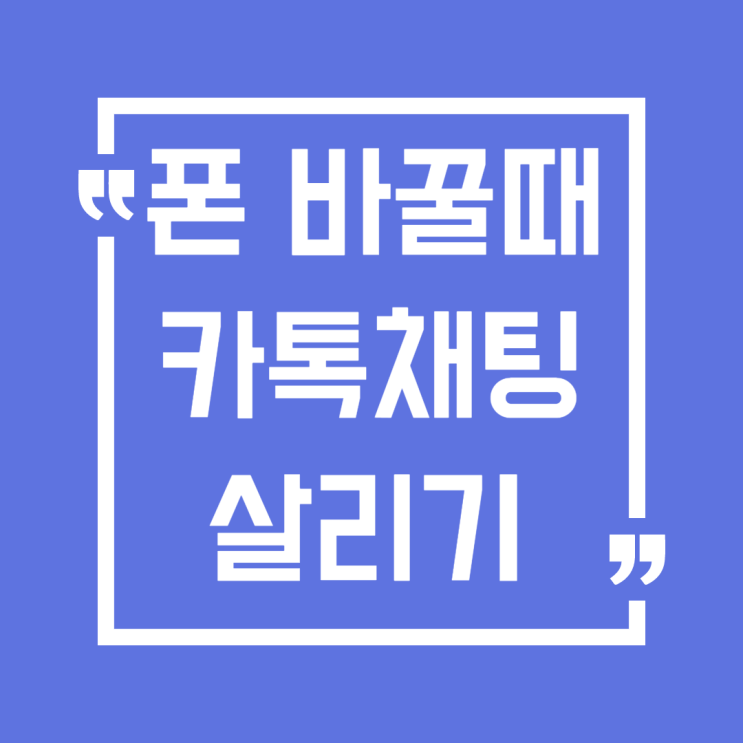  스마트폰 변경 시 카카오톡 대화내용 백업/복원 방법