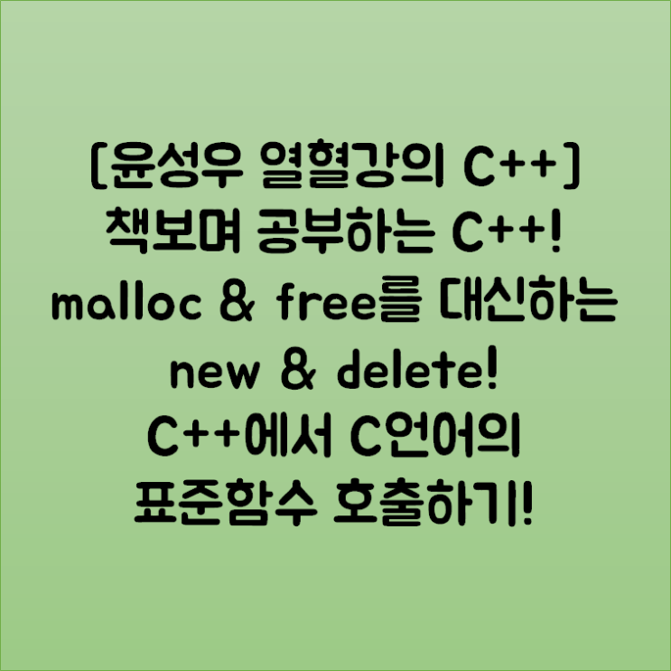[윤성우 열혈강의 C++] 책보며 공부하는 C++! malloc & free를 대신하는 new & delete! C++에서 C언어의 표준함수 호출하기!