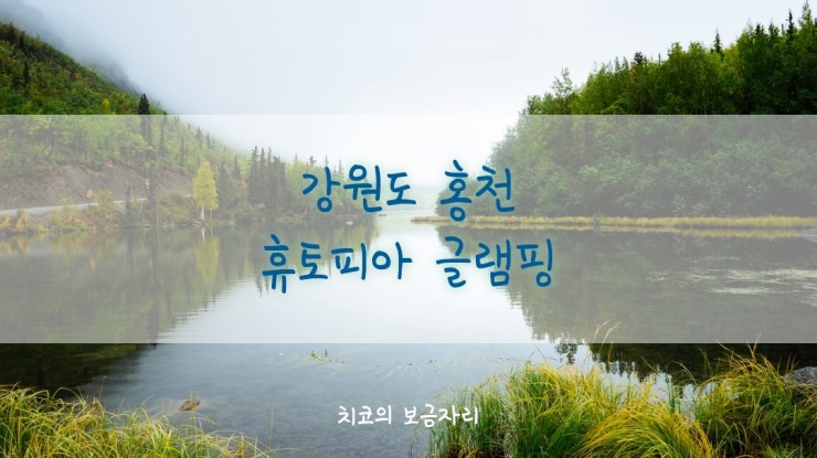 강원도 홍천 휴토피아 글램핑(feat.내 마음 속 쉼표 하나)