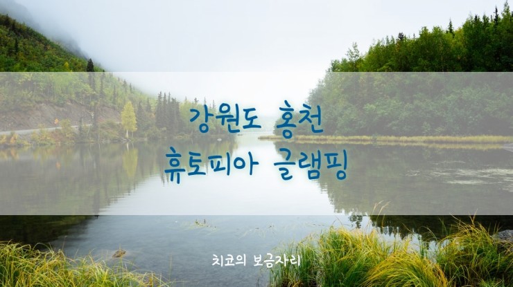  강원도 홍천 휴토피아 글램핑(feat.내 마음 속 쉼표 하나)