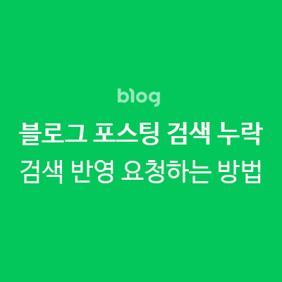  네이버 블로그 포스팅 검색 누락 및 미노출, 검색 반영 요청하는 방법
