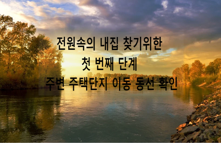  전원속의 내집 찾기위한 첫 번째 단계 주변 주택단지 이동 동선 확인