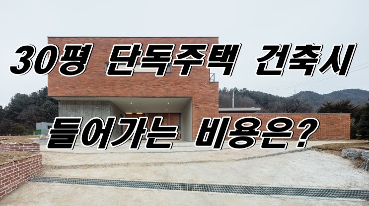  30평 기준 단독주택 지을 때 들어가는 건축 비용은?