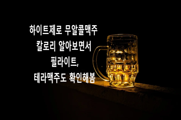  하이트제로 무알콜맥주 칼로리 알아보면서 필라이트, 테라맥주도 확인해봄