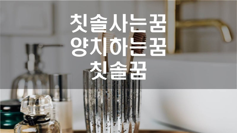칫솔로 양치하는꿈, 새 칫솔꿈, 칫솔사는꿈, 더러운 칫솔꿈, 칫솔모 빠지는꿈, 칫솔 버리는꿈....