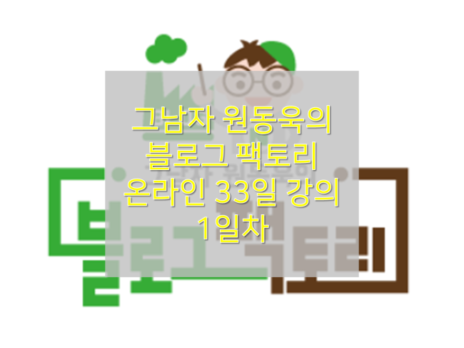  [그남자 원동욱의 블로그팩토리] : 온라인강의 33일 프로젝트 시작! 나의 포부
