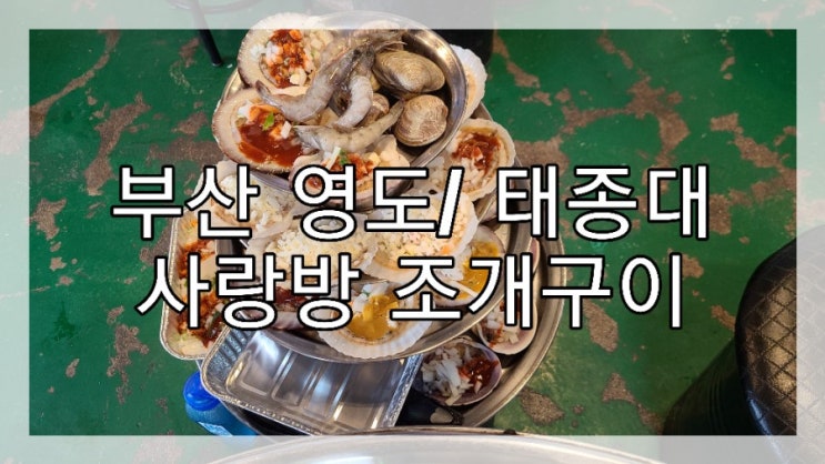  영도 태종대 (사랑방조개구이) 맛있게 먹은 후기!!