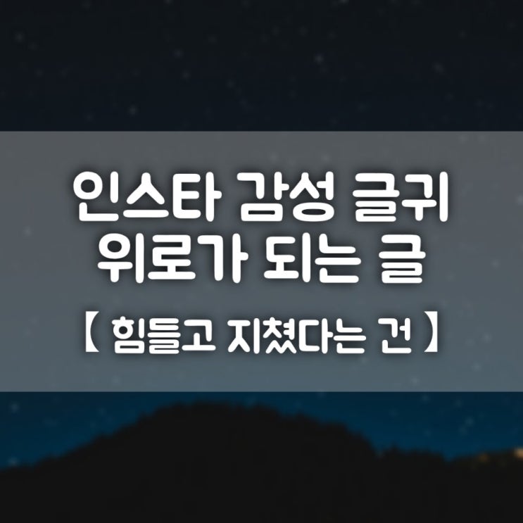  인스타 감성 글귀/위로가 되는 글 [힘들고 지쳤다는 건]
