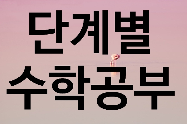  [수성구범어동수학학원] 단계별로 수학 공부를 해야 하는 이유