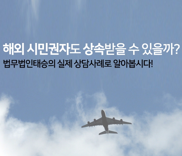  해외시민권자 상속 상담사례를 살펴봅시다!