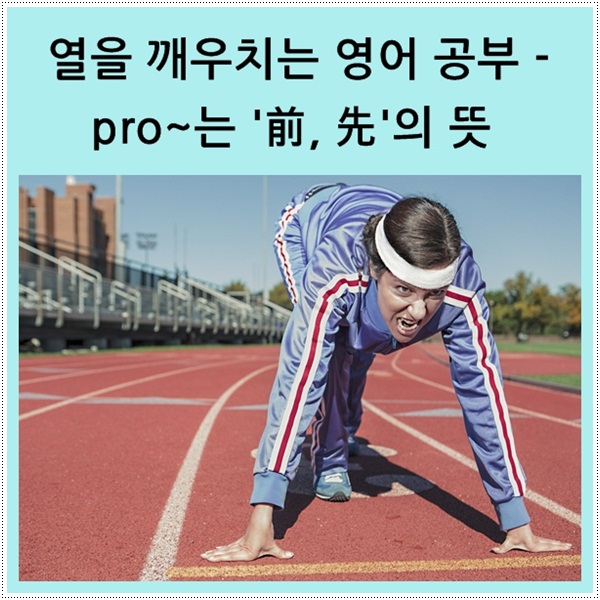  열을 깨우치는 영어 공부 - pro~는 '前, 先'이라는 뜻의 접두사