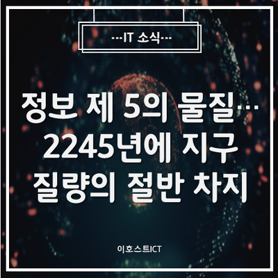 [IT 소식] "정보를 제 5의 물질로 봐야... 2245년에 지구 질량의 절반 차지" AIP