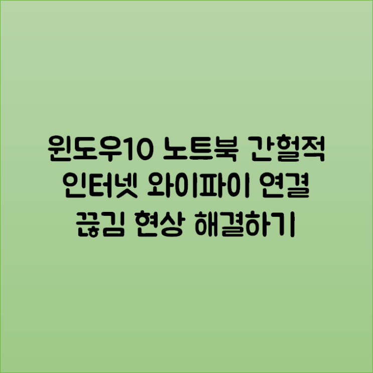  윈도우10 노트북 간헐적 인터넷 와이파이 연결 끊김 현상 해결하기