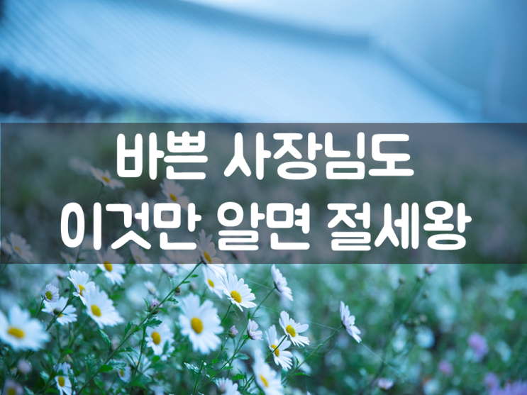  바쁜 사장님도 이것만 알면 절세왕!