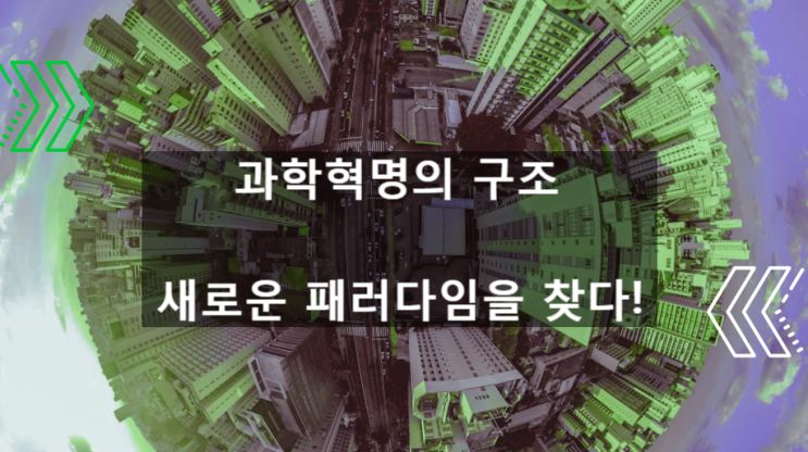  과학혁명의 구조를 통한 새로운 패러다임을 찾다!