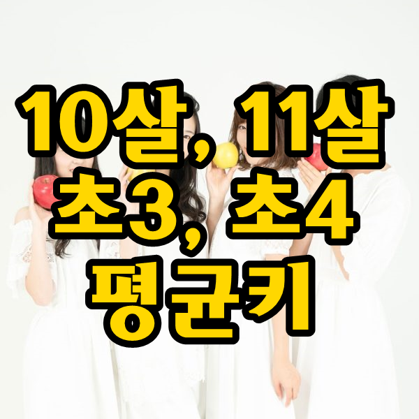 10세 또는 11세 초4 평균키, 10살 11살 평균키