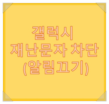 갤럭시 재난문자 차단 알림 끄기 설정 10초컷 갤럭시 재난문자 차단 알림 끄기 설정 10초컷