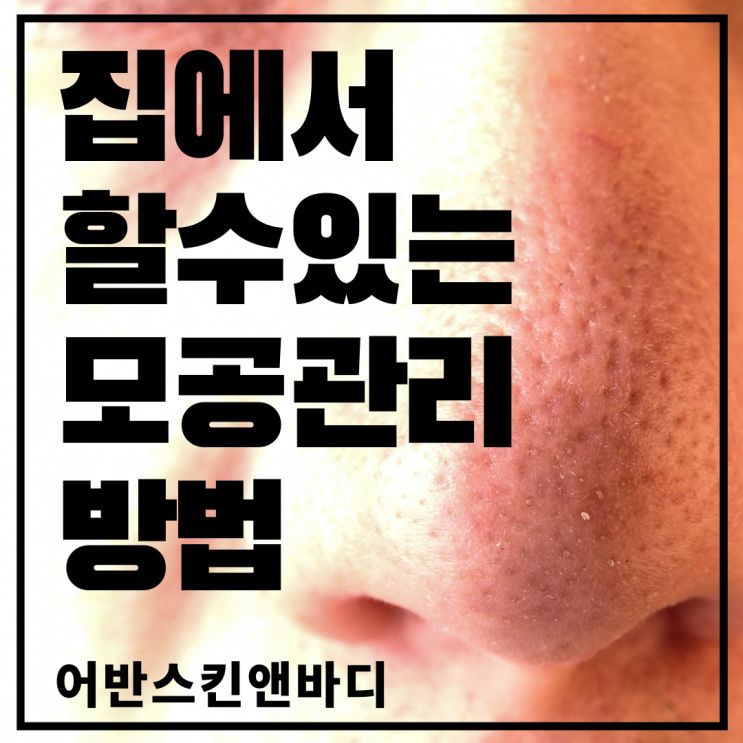  집에서 할 수 있는 모공관리방법을 부산대연동피부관리실 어반스킨앤바디에서 알려드립니다~