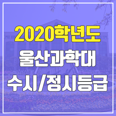 울산과학대학교 수시등급 / 정시등급 (2020, 예비번호) 울산과학대학교 수시등급 / 정시등급 (2020, 예비번호)