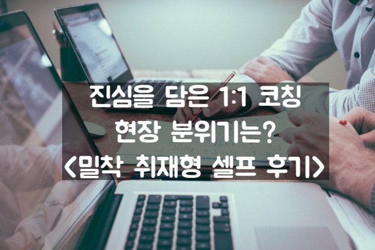  진심을 담은 1:1 코칭 1기, 과연 어땠을까? (밀착 취재형 셀프후기)