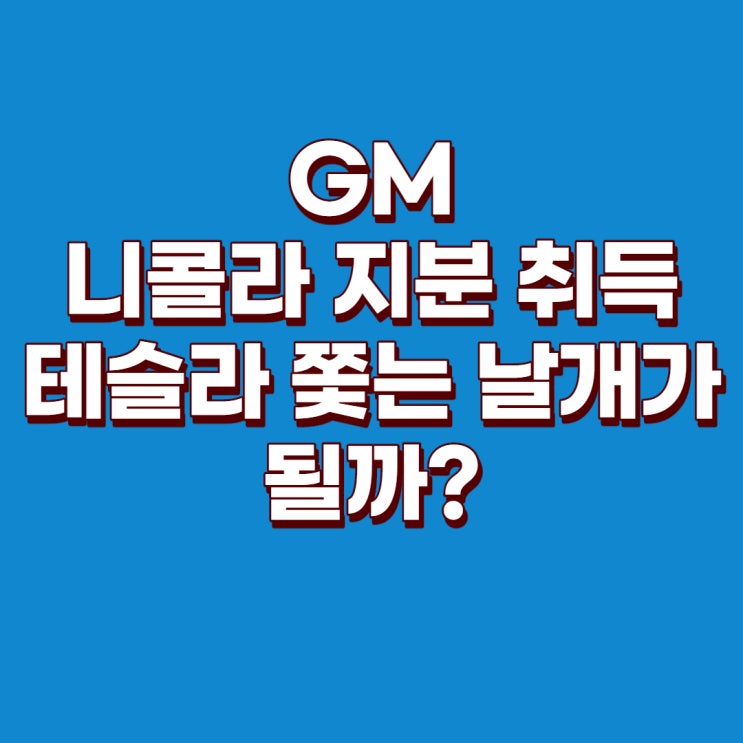 GM의 테슬라를 뛰어 넘을 계획 : 니콜라 지분 취득, 니콜라 주가, GM 주가, 니콜라 주가