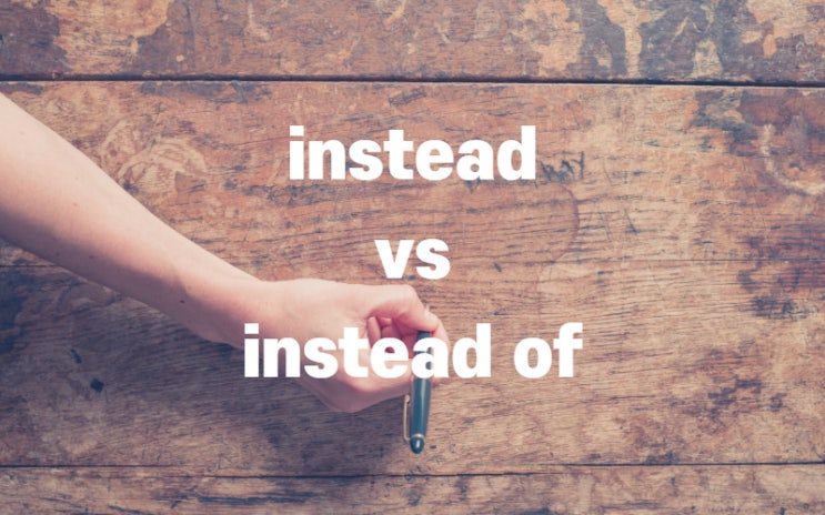  instead vs instead of 정확히 알고 쓰자!
