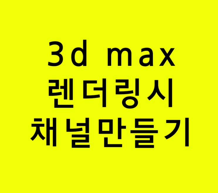 인테리어학원에서 못배우는 3d max 렌더링시 채널 만들기