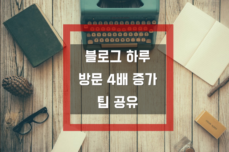  [블로그포스팅노출] 블로그방문자수 4배 늘어난 노하우 공유합니다.
