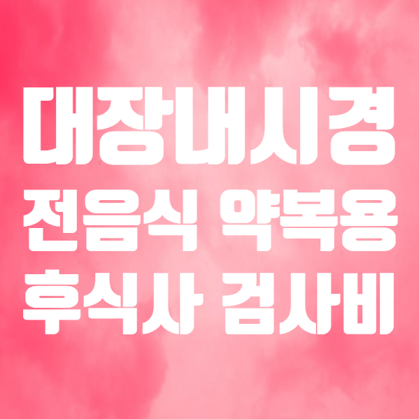  대장내시경 전 음식 약복용 비용 간단 정리 (ft. 대장내시경 후 식사 커피 음주 )