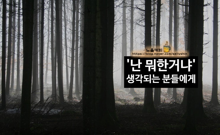  '난 뭐한 거냐' 내 자신이 한심하다고 생각되는 분들에게