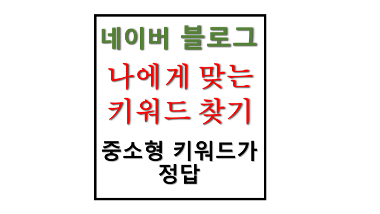 블로그 키워드 작성 방법 나에게 맞는 키워드 찾기 정답은 중소형 키워드에 있다