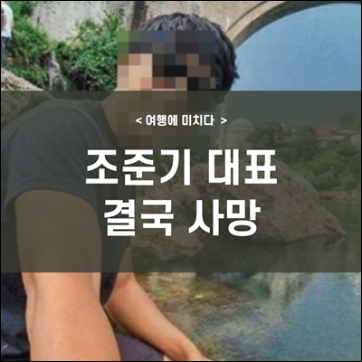 여행에 미치다 조준기 대표 결국 숨지다.