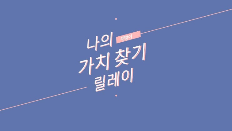  나의 가치 찾기 릴레이 : From.똘기님