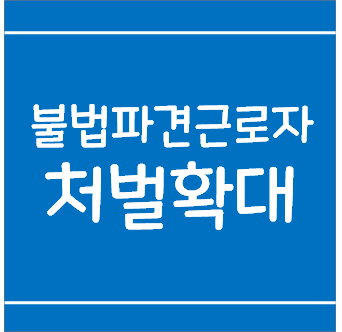  불법파견근로자 처벌 확대에 대한 기사요약