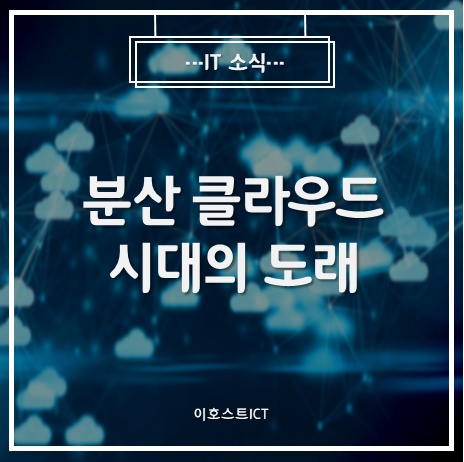  [IT 소식] 분산 클라우드 시대의 도래 (Advent of the era of distributed cloud)