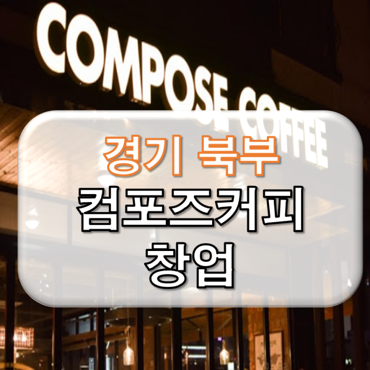  경기북부 컴포즈커피 창업 양도양수