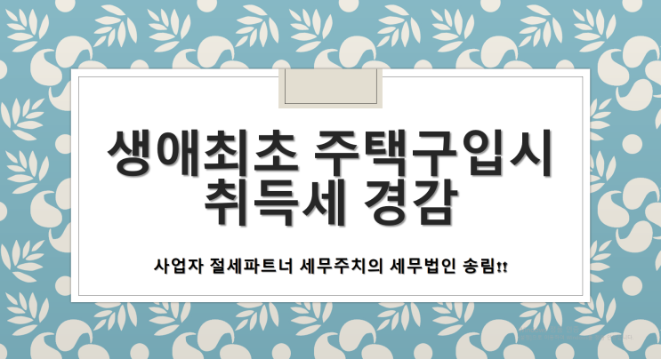  생애최초 주택 구입 및 신혼부부에 대한 취득세 경감 - [창원세무사/성산구세무사/가음동세무사/가음정동세무사/귀곡동세무사/귀산동세무사/귀현동세무사/남산동세무사]