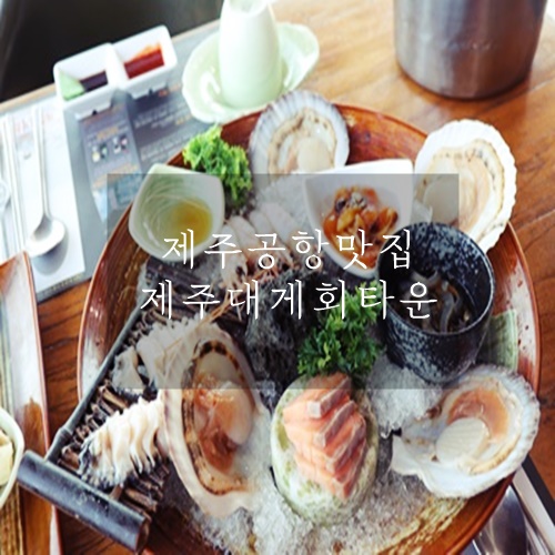  제주공항맛집 제주공항 가까운 횟집 제주대게회타운