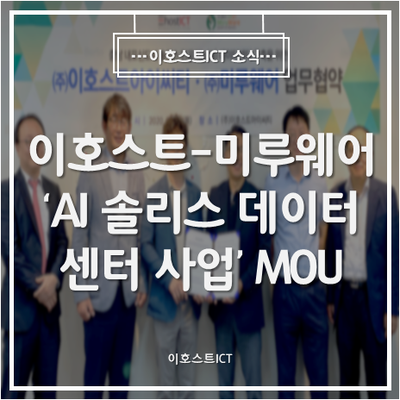  [이호스트ICT 소식] 이호스트ICT-미루웨어, 'AI 솔리스 데이터센터 사업' MOU... GPU 딥러닝 역량강화