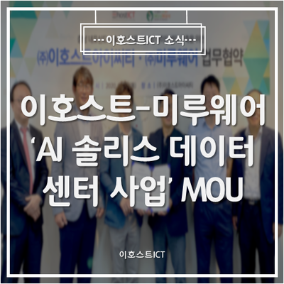 [이호스트ICT 소식] 이호스트ICT-미루웨어, 'AI 솔리스 데이터센터 사업' MOU... GPU 딥러닝 역량강화