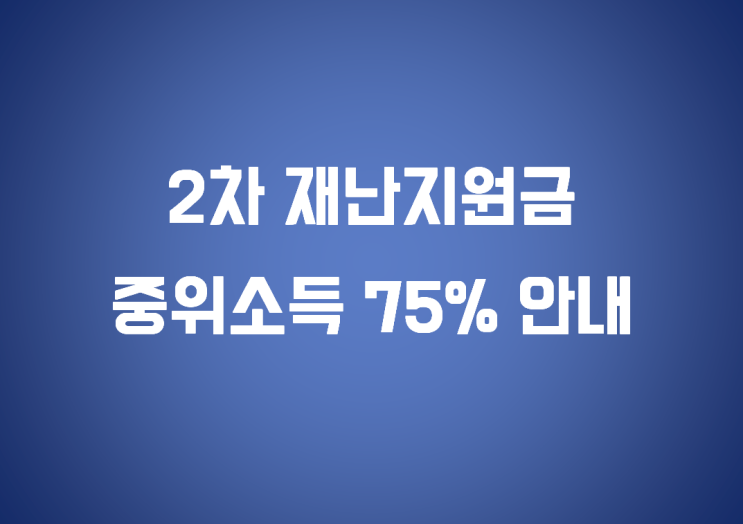2차 재난지원금, 중위소득 75%, 지원 대상 총정리!! 2차 재난지원금, 중위소득 75%, 지원 대상 총정리!!