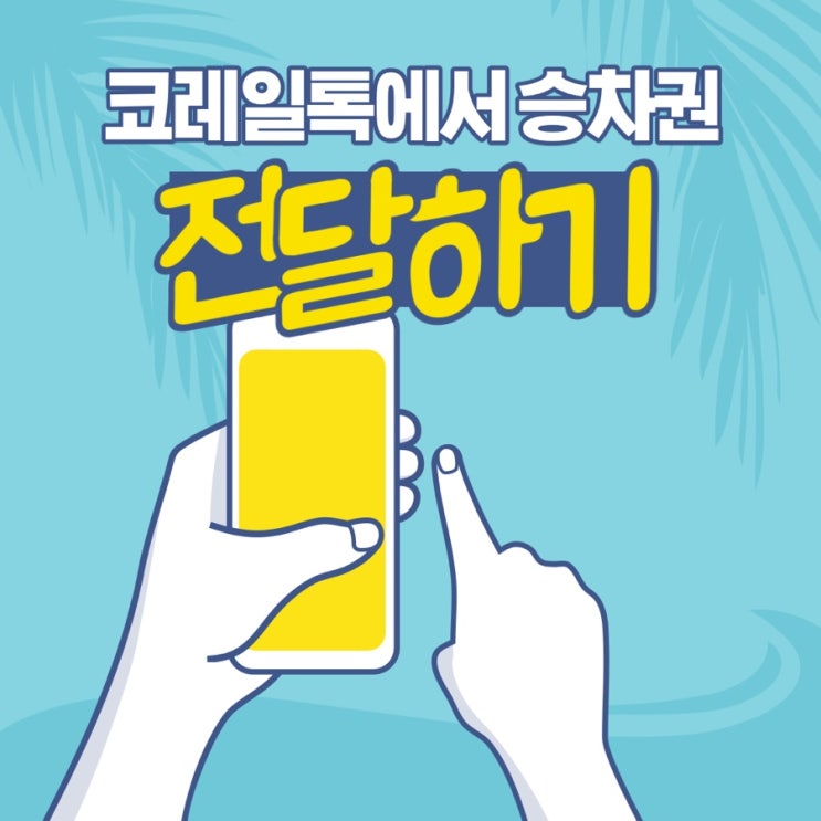 코레일 기차표 전달하기(전달하는 방법)